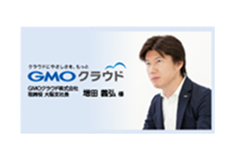 クラウドにやさしさを、もっと GMOクラウド株式会社 取締役 大阪市社長 増田義弘 様